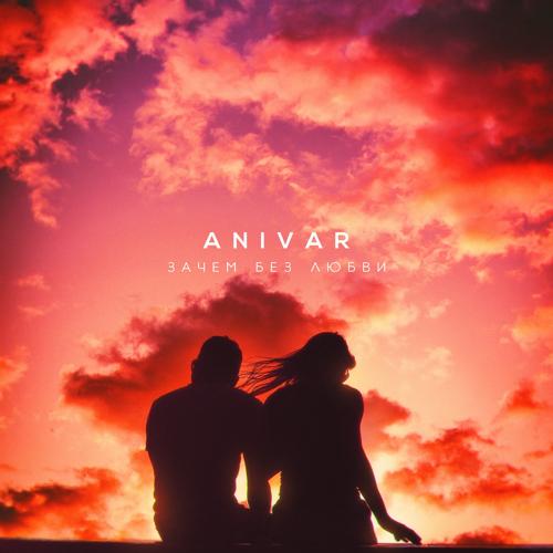 ANIVAR - Зачем без любви  (2021)
