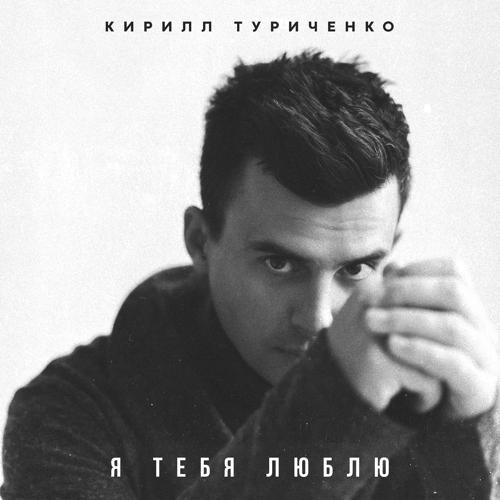 Кирилл Туриченко - Я тебя люблю  (2022)